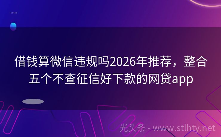 借钱算微信违规吗2026年推荐，整合五个不查征信好下款的网贷app