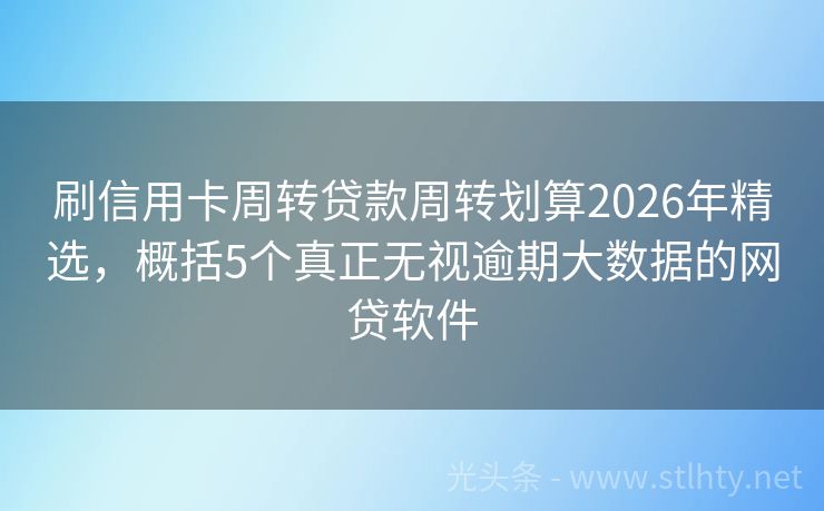 刷信用卡周转贷款周转划算2026年精选，概括5个真正无视逾期大数据的网贷软件