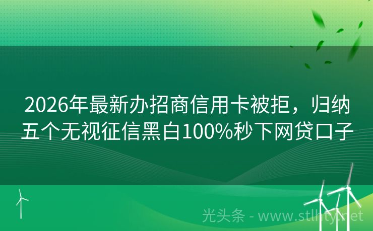 2026年最新办招商信用卡被拒，归纳五个无视征信黑白100%秒下网贷口子
