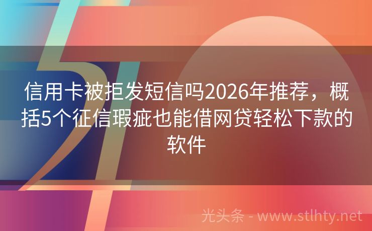 信用卡被拒发短信吗2026年推荐，概括5个征信瑕疵也能借网贷轻松下款的软件