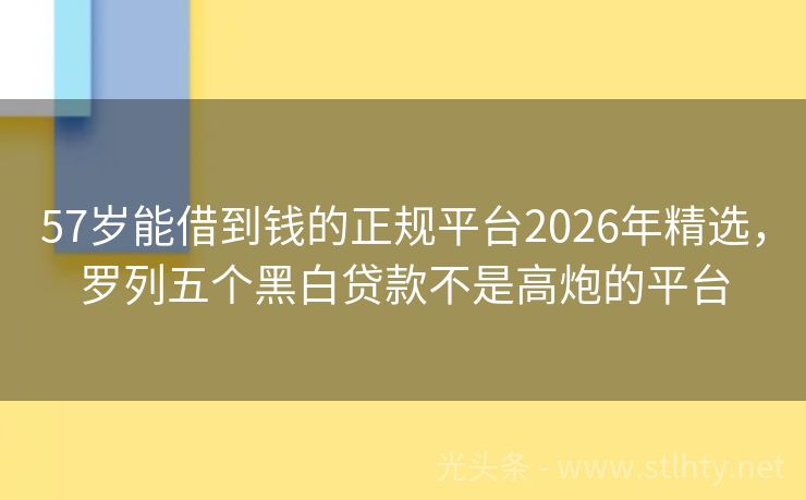 57岁能借到钱的正规平台2026年精选，罗列五个黑白贷款不是高炮的平台