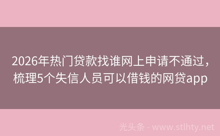2026年热门贷款找谁网上申请不通过，梳理5个失信人员可以借钱的网贷app