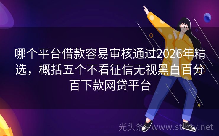 哪个平台借款容易审核通过2026年精选，概括五个不看征信无视黑白百分百下款网贷平台