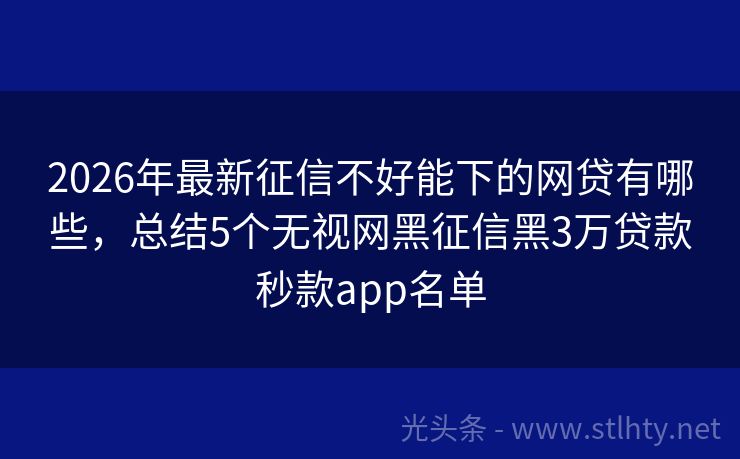 2026年最新征信不好能下的网贷有哪些，总结5个无视网黑征信黑3万贷款秒款app名单