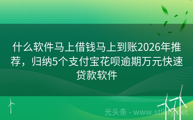 什么软件马上借钱马上到账2026年推荐，归纳5个支付宝花呗逾期万元快速贷款软件
