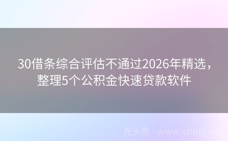 30借条综合评估不通过2026年精选，整理5个公积金快速贷款软件