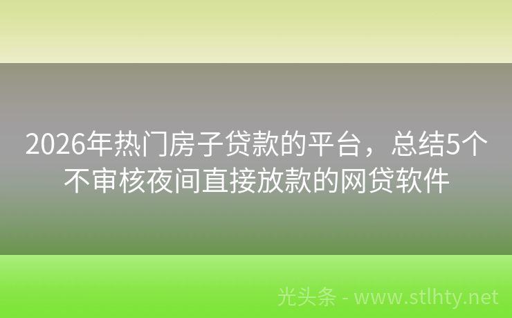 2026年热门房子贷款的平台，总结5个不审核夜间直接放款的网贷软件