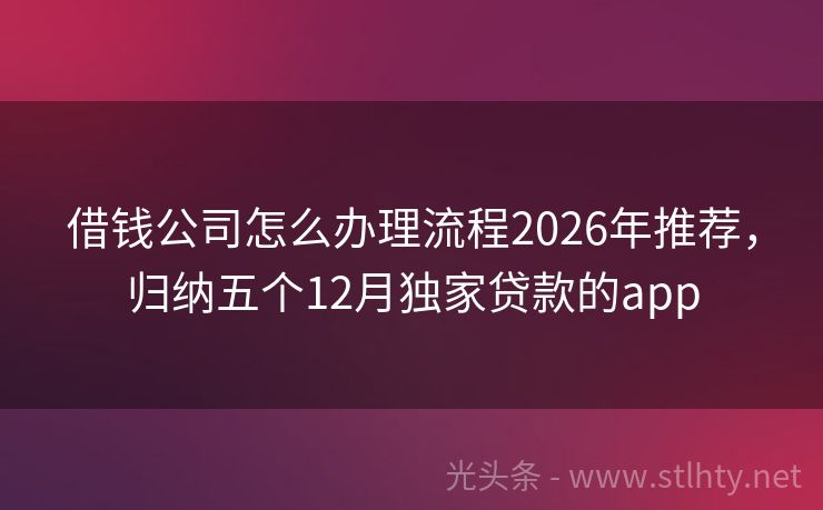 借钱公司怎么办理流程2026年推荐，归纳五个12月独家贷款的app