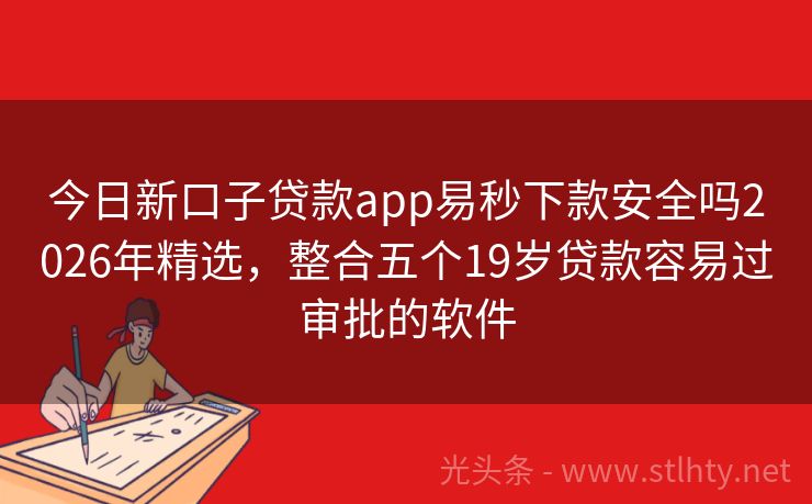 今日新口子贷款app易秒下款安全吗2026年精选,整合五个19岁贷款容易过审批的软件
