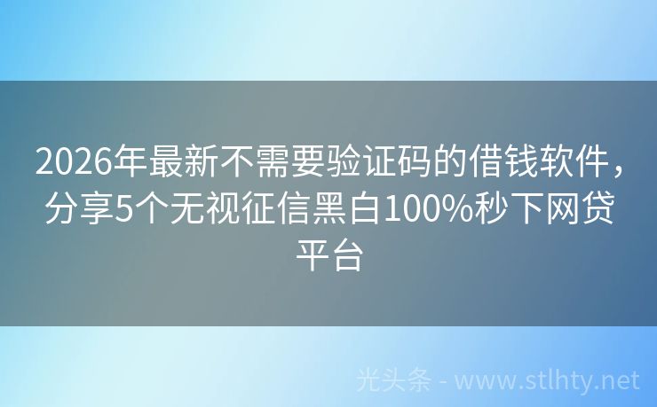 2026年最新不需要验证码的借钱软件，分享5个无视征信黑白100%秒下网贷平台
