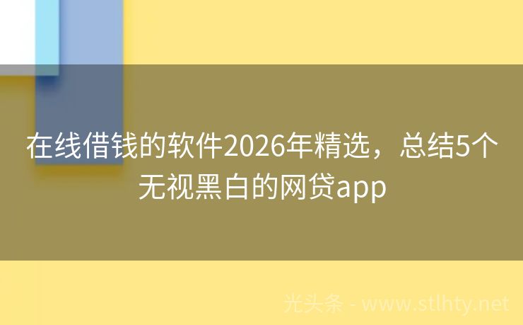 在线借钱的软件2026年精选，总结5个无视黑白的网贷app