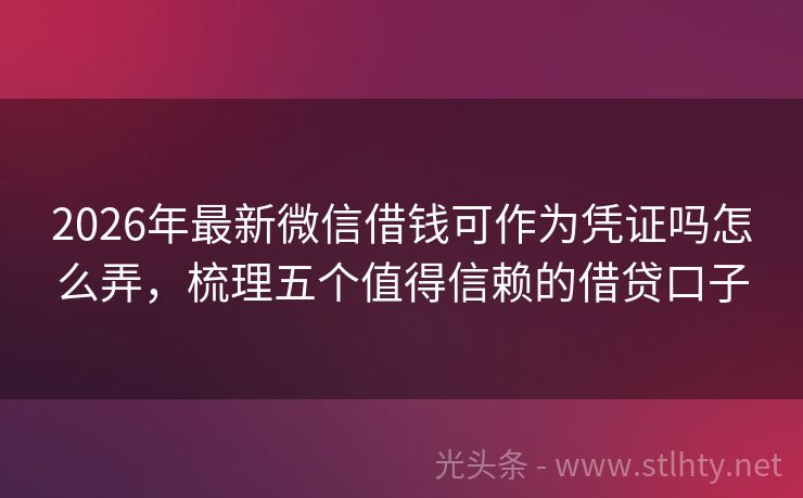 2026年最新微信借钱可作为凭证吗怎么弄，梳理五个值得信赖的借贷口子
