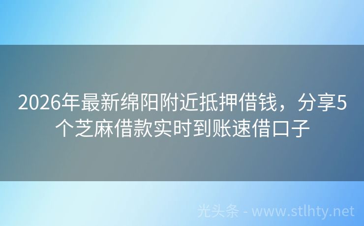 2026年最新绵阳附近抵押借钱，分享5个芝麻借款实时到账速借口子