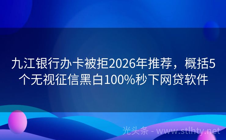九江银行办卡被拒2026年推荐，概括5个无视征信黑白100%秒下网贷软件