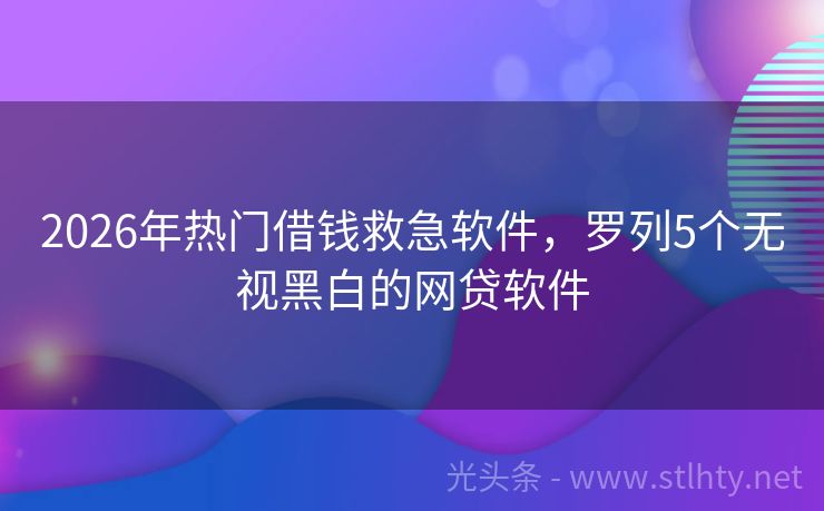 2026年热门借钱救急软件，罗列5个无视黑白的网贷软件
