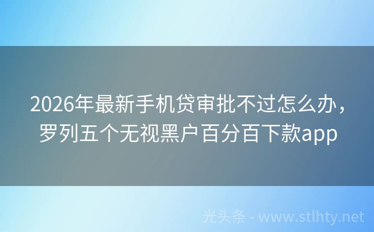 2026年最新手机贷审批不过怎么办，罗列五个无视黑户百分百下款app
