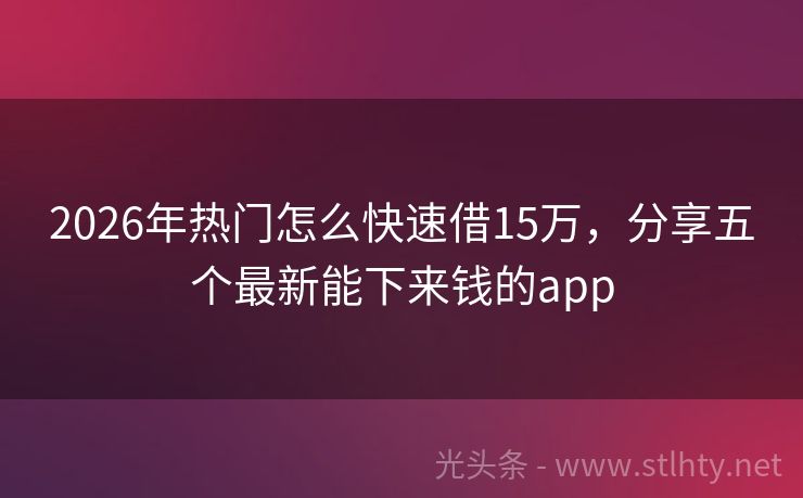 2026年热门怎么快速借15万，分享五个最新能下来钱的app
