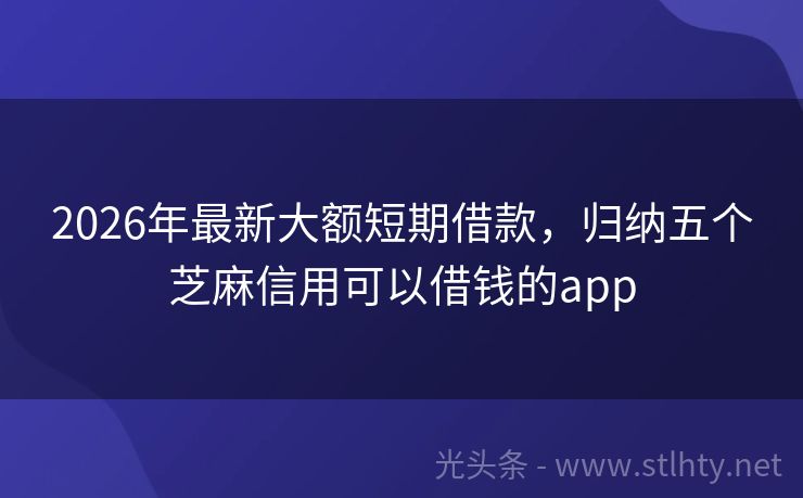 2026年最新大额短期借款，归纳五个芝麻信用可以借钱的app