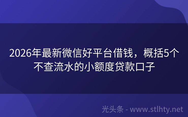 2026年最新微信好平台借钱，概括5个不查流水的小额度贷款口子