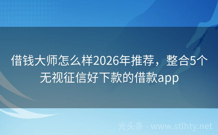 借钱大师怎么样2026年推荐，整合5个无视征信好下款的借款app