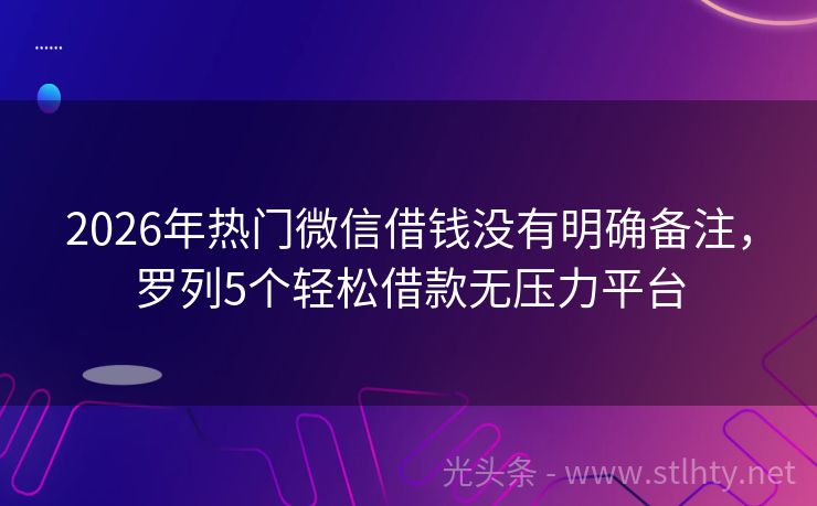 2026年热门微信借钱没有明确备注，罗列5个轻松借款无压力平台