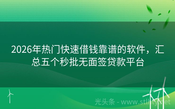 2026年热门快速借钱靠谱的软件，汇总五个秒批无面签贷款平台