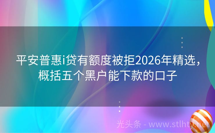 平安普惠i贷有额度被拒2026年精选，概括五个黑户能下款的口子