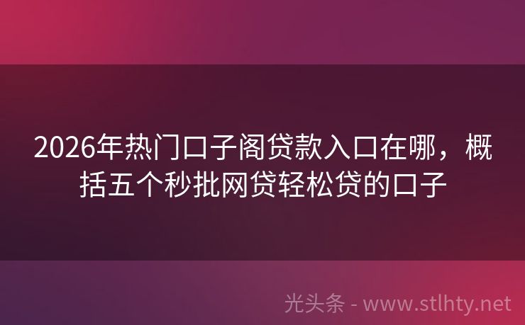 2026年热门口子阁贷款入口在哪，概括五个秒批网贷轻松贷的口子