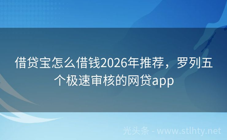 借贷宝怎么借钱2026年推荐，罗列五个极速审核的网贷app