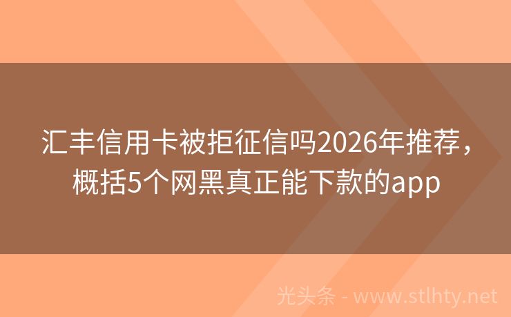 汇丰信用卡被拒征信吗2026年推荐，概括5个网黑真正能下款的app
