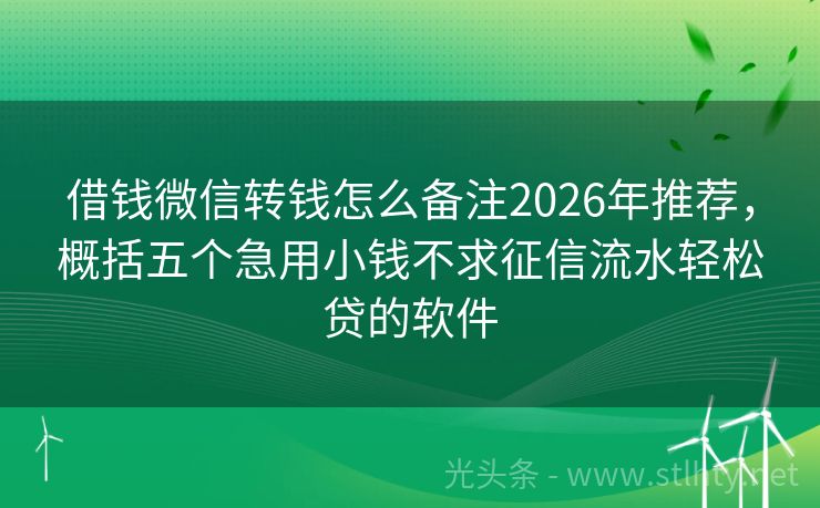 借钱微信转钱怎么备注2026年推荐，概括五个急用小钱不求征信流水轻松贷的软件