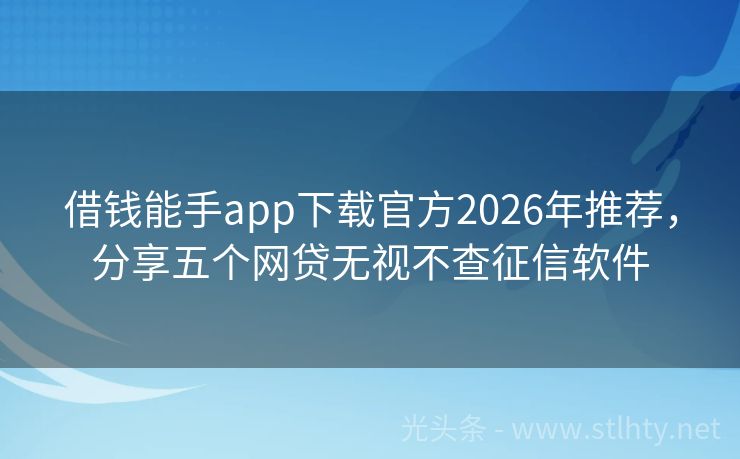 借钱能手app下载官方2026年推荐，分享五个网贷无视不查征信软件