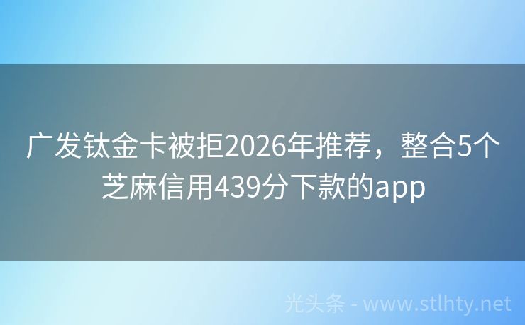 广发钛金卡被拒2026年推荐，整合5个芝麻信用439分下款的app