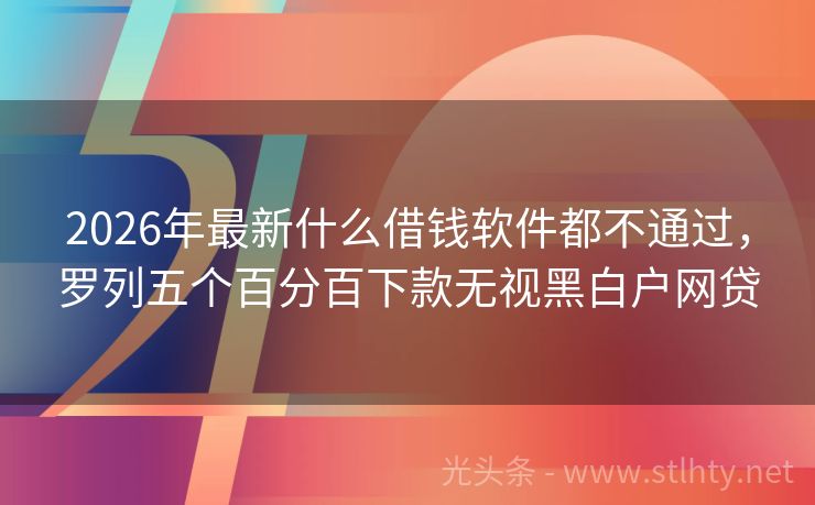 2026年最新什么借钱软件都不通过，罗列五个百分百下款无视黑白户网贷
