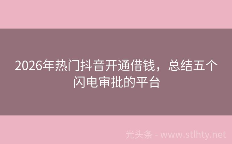 2026年热门抖音开通借钱，总结五个闪电审批的平台