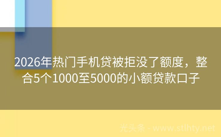 2026年热门手机贷被拒没了额度，整合5个1000至5000的小额贷款口子