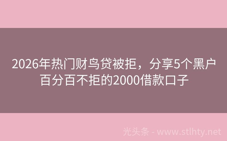 2026年热门财鸟贷被拒，分享5个黑户百分百不拒的2000借款口子