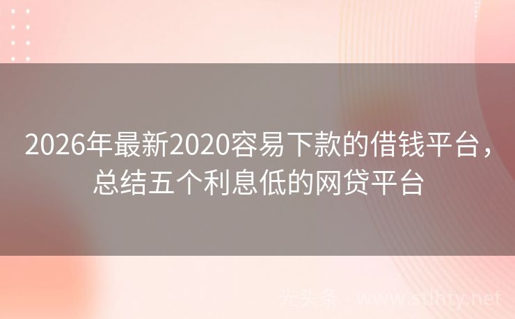 2026年最新2020容易下款的借钱平台，总结五个利息低的网贷平台