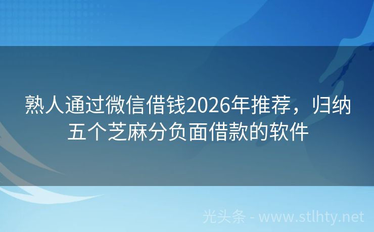 熟人通过微信借钱2026年推荐，归纳五个芝麻分负面借款的软件