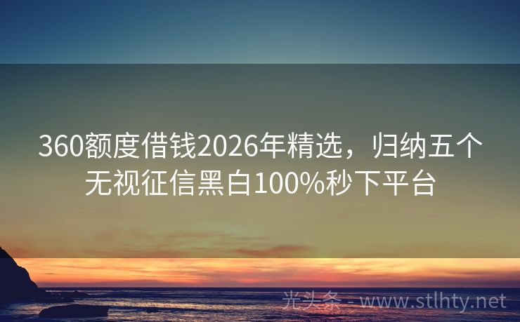 360额度借钱2026年精选，归纳五个无视征信黑白100%秒下平台