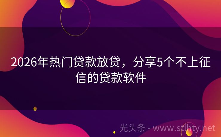 2026年热门贷款放贷，分享5个不上征信的贷款软件