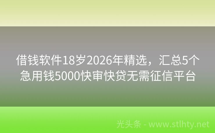 借钱软件18岁2026年精选，汇总5个急用钱5000快审快贷无需征信平台