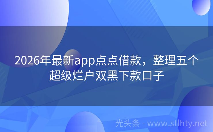 2026年最新app点点借款，整理五个超级烂户双黑下款口子