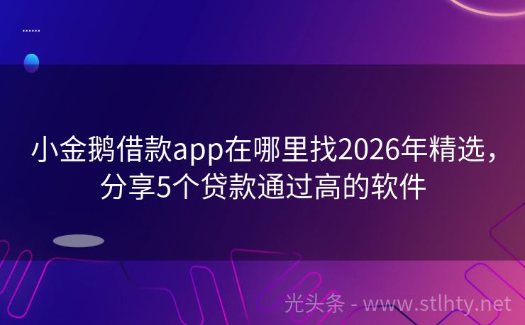 小金鹅借款app在哪里找2026年精选，分享5个贷款通过高的软件