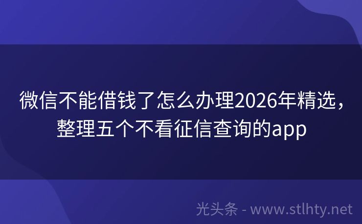 微信不能借钱了怎么办理2026年精选，整理五个不看征信查询的app