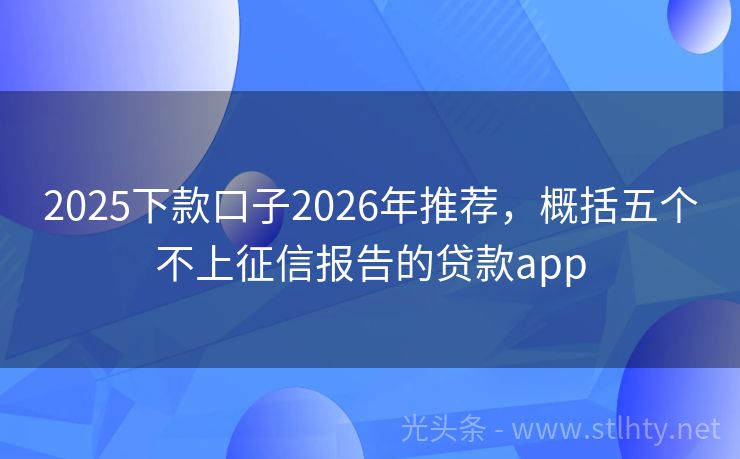 2025下款口子2026年推荐，概括五个不上征信报告的贷款app