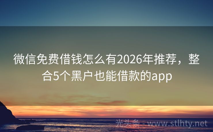 微信免费借钱怎么有2026年推荐，整合5个黑户也能借款的app