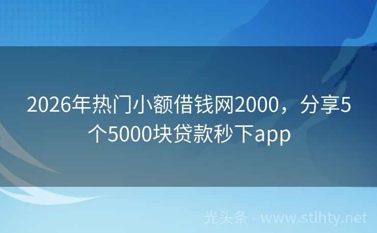 2026年热门小额借钱网2000，分享5个5000块贷款秒下app