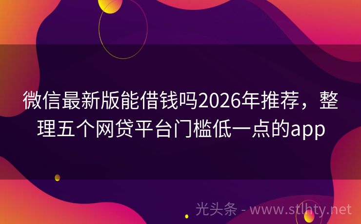 微信最新版能借钱吗2026年推荐，整理五个网贷平台门槛低一点的app