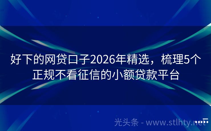 好下的网贷口子2026年精选，梳理5个正规不看征信的小额贷款平台